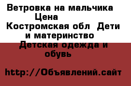Ветровка на мальчика › Цена ­ 1 000 - Костромская обл. Дети и материнство » Детская одежда и обувь   